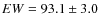 $EW = 93.1 \pm 3.0$