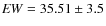 ${\it EW} = 35.51 \pm 3.5$