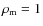 $\rho _{\rm m} = 1$