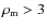 $\rho_{\rm m} > 3$