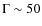$\Gamma\sim50$