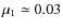 $\mu_1 \simeq 0.03$