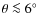$\theta \la 6 \hbox{$^\circ$ }$