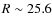 $R \sim 25.6$