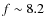 $f \sim 8.2$