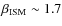 $\beta_{\rm {ISM}} \sim 1.7$