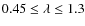 $0.45 \leq \lambda \leq 1.3$