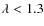 $\lambda < 1.3$