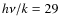 $h\nu/k = 29$