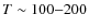 $T \sim 100{-}200$