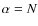 $\alpha =N$