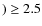 $) \ge 2.5$