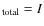 ${\rm _{total}}= I$