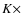 $K \times$