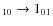 $_{10} \rightarrow 1_{01}$