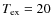 $T_{\rm ex}=20$