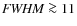 ${\it FWHM} \ga 11$