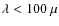 $\lambda < 100~\mu$