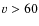 $\varv > 60$
