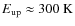 $E_{{\rm up}} \approx 300~{\rm K}$