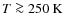 $T \ga 250~{\rm K}$