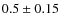 $0.5 \pm 0.15 $