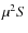 $\mu^{2}S$