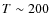 $T \sim 200$
