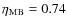 $\eta_{{\rm MB}}=0.74$