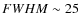$FWHM \sim 25$