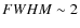 $FWHM \sim 2$