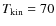 $T_{{\rm kin}}= 70$
