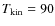 $T_{{\rm kin}}=90$