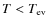 $T<T_{\rm ev}$