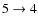 $ 5 \rightarrow 4$