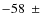 $-58~\pm~$