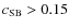 $c_{\rm SB} > 0.15$