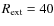 $R_{\rm ext} = 40$