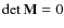 $\det{\bf M} = 0$