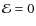 ${\cal E} = 0$