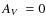 $\mbox{$A_V$ }=0$