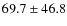 $69.7\pm46.8$
