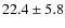 $22.4\pm5.8$
