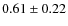 $0.61\pm0.22$