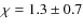 $\chi=1.3\pm0.7$