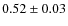 $0.52\pm0.03$