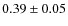 $0.39\pm0.05$