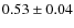 $0.53\pm0.04$