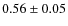 $0.56\pm0.05$