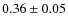 $0.36\pm0.05$